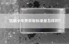 信用卡年费收取标准是怎样的？