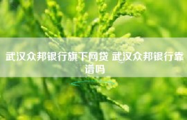 武汉众邦银行旗下网贷 武汉众邦银行靠谱吗
