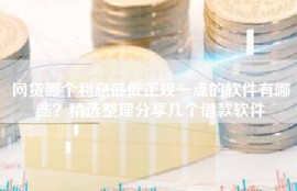 网贷哪个利息最低正规一点的软件有哪些？精选整理分享几个借款软件