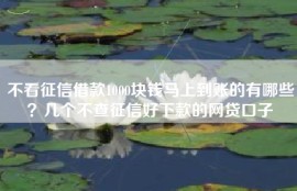 不看征信借款1000块钱马上到账的有哪些？几个不查征信好下款的网贷口子