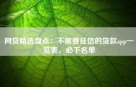 网贷精选盘点：不需要征信的贷款app一览表，必下名单
