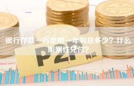银行存款一万定期一年利息多少？什么叫刚性兑付？