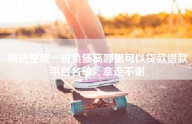 精选整理一份负债高哪里可以贷款借款平台名单，拿走不谢