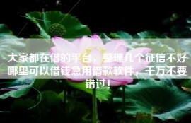 大家都在借的平台，整理几个征信不好哪里可以借钱急用借款软件，千万不要错过！