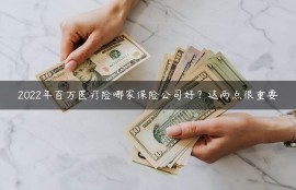 2022年百万医疗险哪家保险公司好？这两点很重要