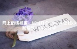 网上借钱被拒，试试几个1000-5000借钱小额贷款，精选分享