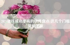 2021借钱成功率高的软件盘点:这几个门槛低易下款