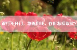 银行不开门，急需用钱，存折怎样取款？