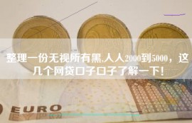 整理一份无视所有黑,人人2000到5000，这几个网贷口子口子了解一下！