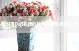 绝对可以借到钱的软件有哪些 这些APP秒批
