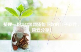 整理一份2022黑网贷能下款的口子软件，简云分享！