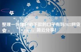 整理一份黑户必下款的口子有吗2022网贷app，简云分享！