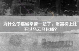 为什么李嘉诚辛苦一辈子，财富榜上比不过马云马化腾？
