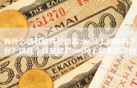 有什么借款软件是借款2000马上到账的平台？这几个就是借款2000马上到账的平台
