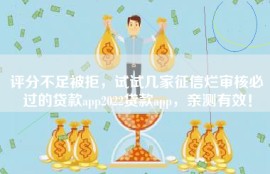 评分不足被拒，试试几家征信烂审核必过的贷款app2022贷款app，亲测有效！