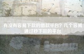有没有容易下款的借款平台？几个容易通过秒下款的平台
