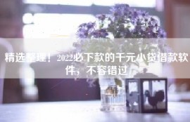 精选整理！2022必下款的千元小贷借款软件，不容错过