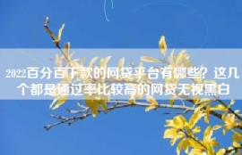 2022百分百下款的网贷平台有哪些？这几个都是通过率比较高的网贷无视黑白