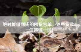 绝对能借到钱的网贷名单，这些贷款app值得试一试！