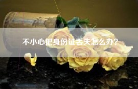 不小心把身份证丢失怎么办？