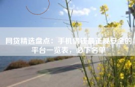网贷精选盘点：手机借钱最正规安全的平台一览表，必下名单