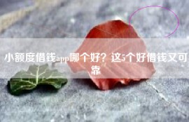 小额度借钱app哪个好？这5个好借钱又可靠