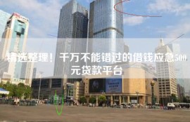 精选整理！千万不能错过的借钱应急500元贷款平台