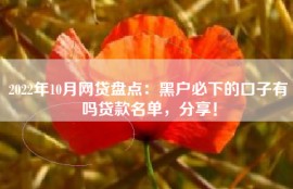 2022年10月网贷盘点：黑户必下的口子有吗贷款名单，分享！