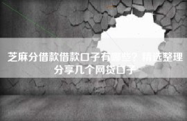 芝麻分借款借款口子有哪些？精选整理分享几个网贷口子