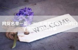 网贷名单一览，2022无视黑白秒下款的口子贷款，精选分享