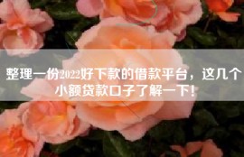 整理一份2022好下款的借款平台，这几个小额贷款口子了解一下！