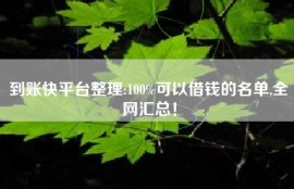 到账快平台整理:100%可以借钱的名单,全网汇总！