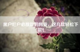 黑户烂户必放款的网贷，这几款轻松下款！