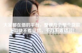 大家都在借的平台，整理几个那个贷款下款快不看征信，千万不要错过！