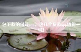 包下款的借钱app，这几个贷款app值得一试！