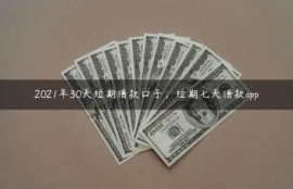 2021年30天短期借款口子，短期七天借款app