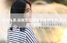今日头条:花呗怎么借钱出来到余额(实战图文教程)
