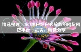 精选整理，2022黑户烂户必放款的网贷网贷平台一览表，精选分享