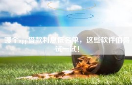 哪个app借款利息低名单，这些软件值得试一试！