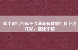 哪个银行的车主卡洗车有优惠？看下这几家，都还不错