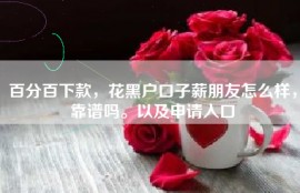 百分百下款，花黑户口子薪朋友怎么样，靠谱吗。以及申请入口