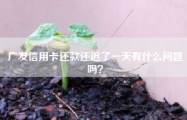 广发信用卡还款还迟了一天有什么问题吗？