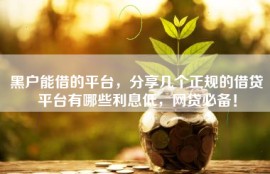黑户能借的平台，分享几个正规的借贷平台有哪些利息低，网贷必备！