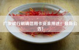 广发银行明确信用卡资金用途！最新公告！