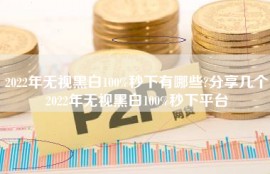 2022年无视黑白100%秒下有哪些?分享几个2022年无视黑白100%秒下平台