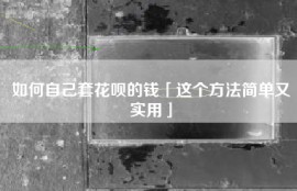 如何自己套花呗的钱「这个方法简单又实用」