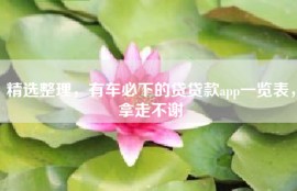 精选整理，有车必下的贷贷款app一览表，拿走不谢