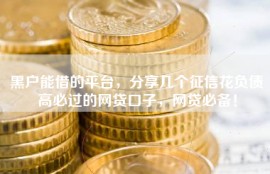 黑户能借的平台，分享几个征信花负债高必过的网贷口子，网贷必备！