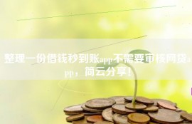 整理一份借钱秒到账app不需要审核网贷app，简云分享！
