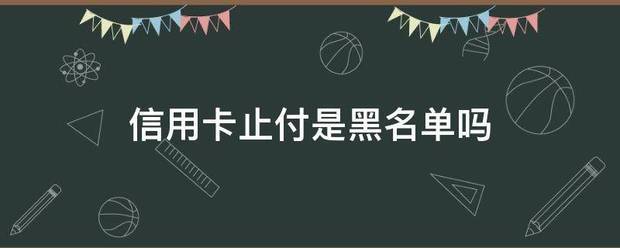 信用卡止付是黑名单吗